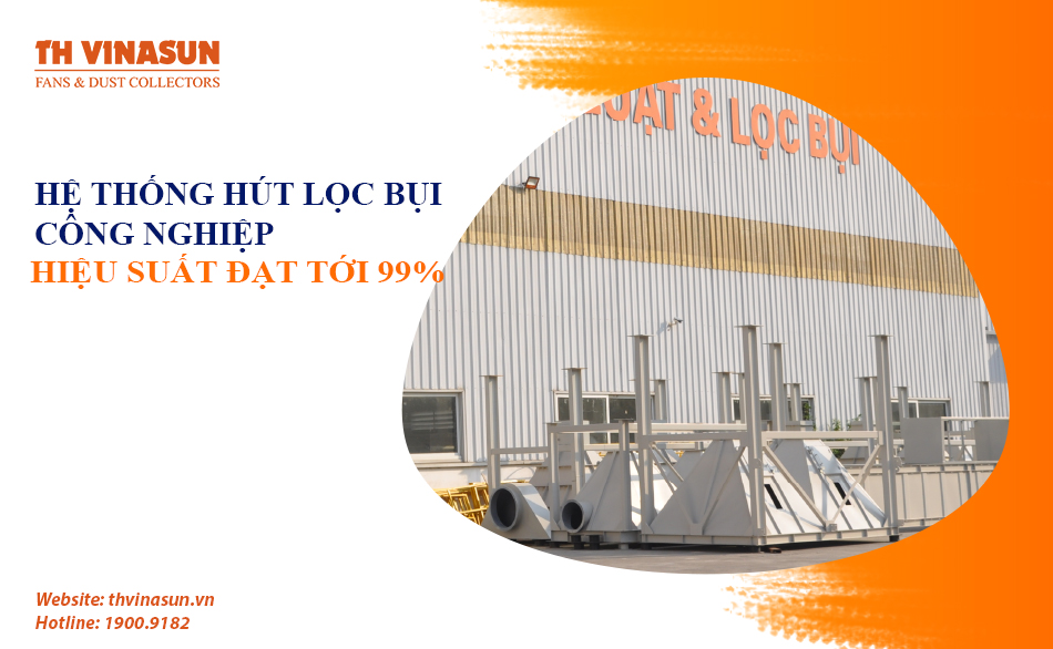 Hệ thống hút lọc bụi công nghiệp: Hiệu suất đạt tới 99%