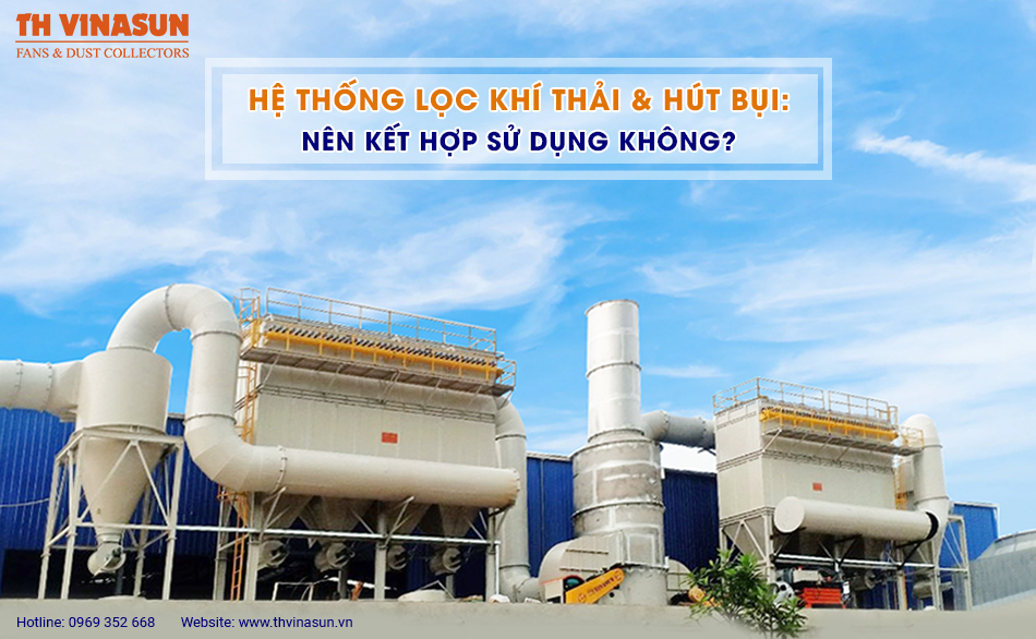 Hệ thống lọc khí thải & hút bụi: Nên kết hợp sử dụng không?