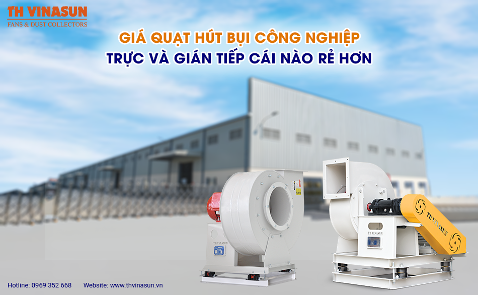 Giá quạt hút bụi công nghiệp trực & gián tiếp cái nào rẻ hơn